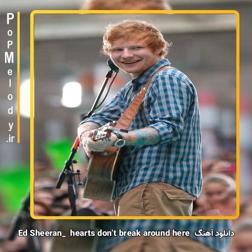 دانلود آهنگ Ed Sheeran hearts don’t break around here
